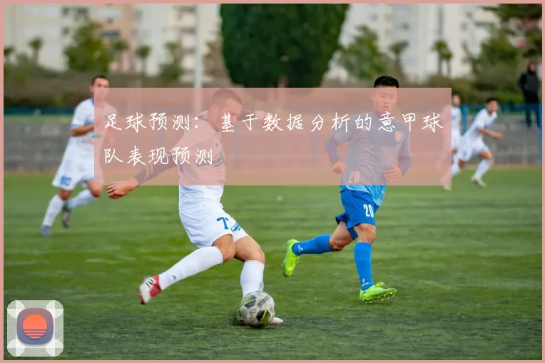 足球预测：基于数据分析的意甲球队表现预测