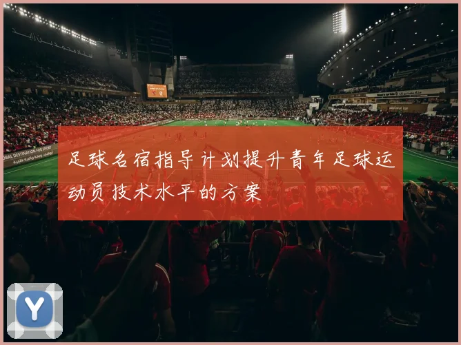 足球名宿指导计划提升青年足球运动员技术水平的方案